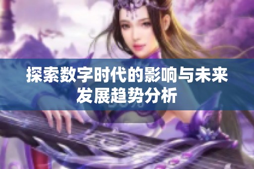 探索数字时代的影响与未来发展趋势分析