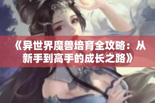 《异世界魔兽培育全攻略：从新手到高手的成长之路》