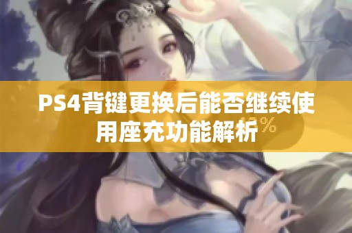 PS4背键更换后能否继续使用座充功能解析