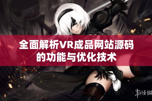 全面解析VR成品网站源码的功能与优化技术