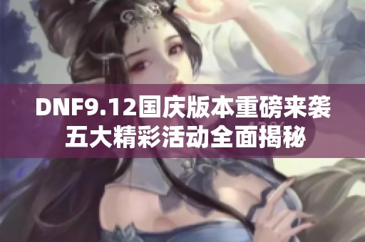 DNF9.12国庆版本重磅来袭 五大精彩活动全面揭秘