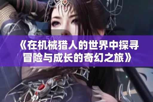 《在机械猎人的世界中探寻冒险与成长的奇幻之旅》
