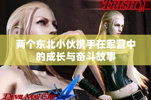 两个东北小伙携手在军营中的成长与奋斗故事