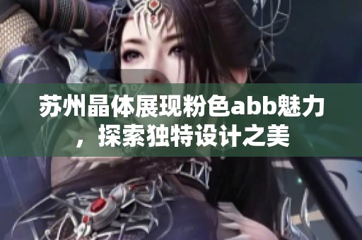 苏州晶体展现粉色abb魅力，探索独特设计之美