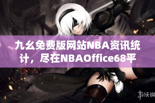 九幺免费版网站NBA资讯统计，尽在NBAOffice68平台