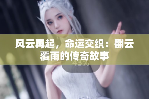风云再起，命运交织：翻云覆雨的传奇故事