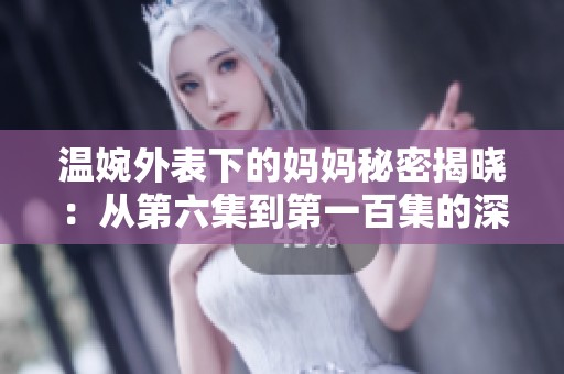 温婉外表下的妈妈秘密揭晓：从第六集到第一百集的深度剖析