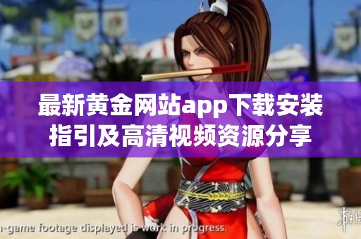 最新黄金网站app下载安装指引及高清视频资源分享