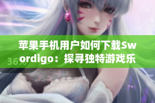 苹果手机用户如何下载Swordigo：探寻独特游戏乐趣