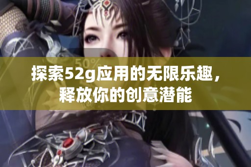 探索52g应用的无限乐趣，释放你的创意潜能