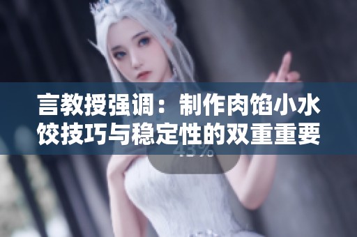 言教授强调：制作肉馅小水饺技巧与稳定性的双重重要性