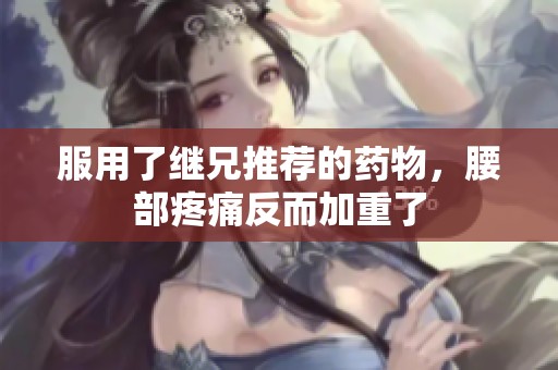 服用了继兄推荐的药物，腰部疼痛反而加重了