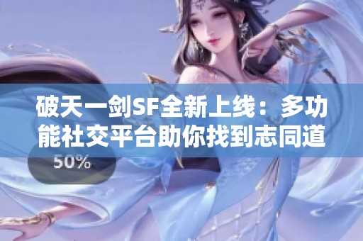 破天一剑SF全新上线：多功能社交平台助你找到志同道合的伙伴