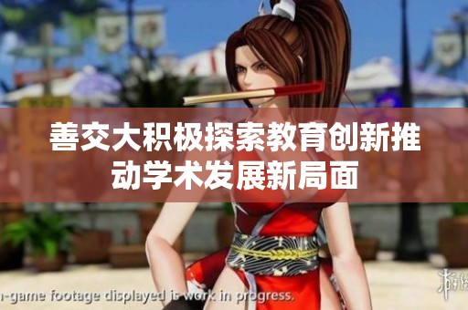 善交大积极探索教育创新推动学术发展新局面