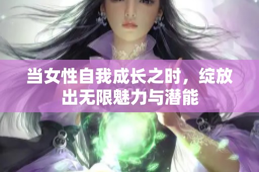 当女性自我成长之时，绽放出无限魅力与潜能