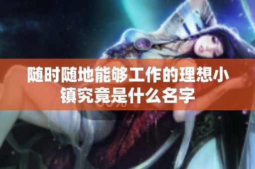 随时随地能够工作的理想小镇究竟是什么名字
