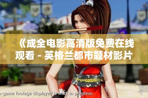 《成全电影高清版免费在线观看 - 英格兰都市题材影片》