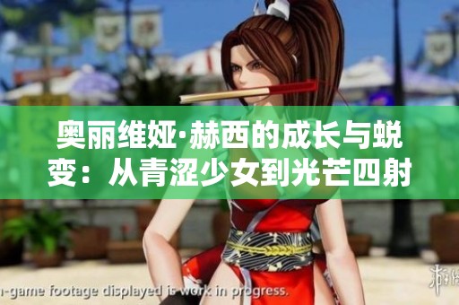 奥丽维娅·赫西的成长与蜕变：从青涩少女到光芒四射的明星