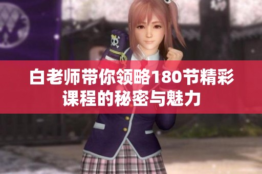 白老师带你领略180节精彩课程的秘密与魅力