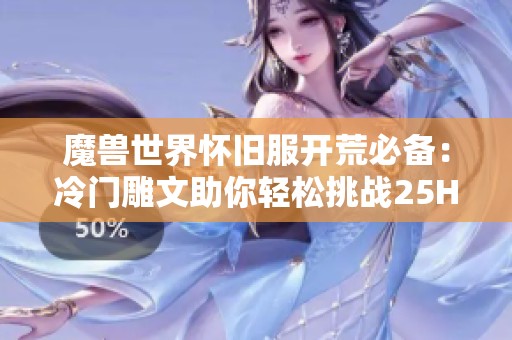 魔兽世界怀旧服开荒必备：冷门雕文助你轻松挑战25HTOC小强