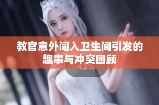 教官意外闯入卫生间引发的趣事与冲突回顾
