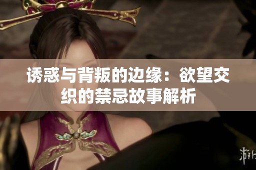 诱惑与背叛的边缘：欲望交织的禁忌故事解析