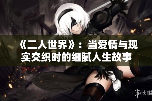 《二人世界》：当爱情与现实交织时的细腻人生故事