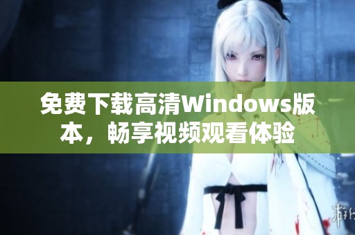 免费下载高清Windows版本，畅享视频观看体验