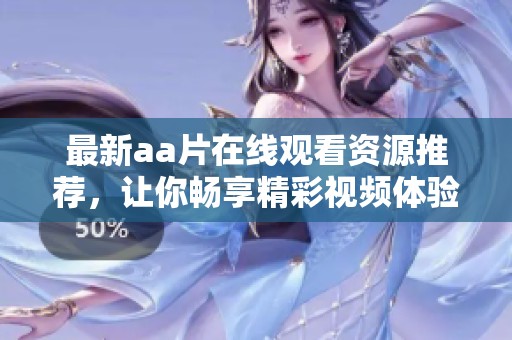 最新aa片在线观看资源推荐，让你畅享精彩视频体验