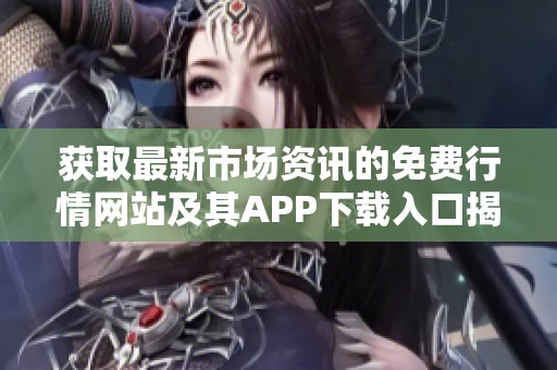 获取最新市场资讯的免费行情网站及其APP下载入口揭秘