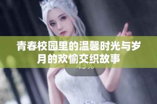 青春校园里的温馨时光与岁月的欢愉交织故事