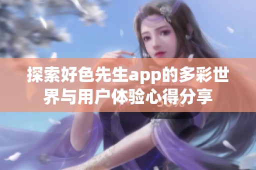 探索好色先生app的多彩世界与用户体验心得分享