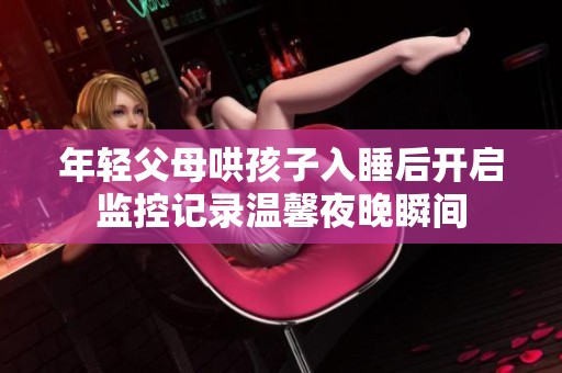 年轻父母哄孩子入睡后开启监控记录温馨夜晚瞬间