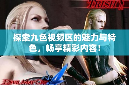探索九色视频区的魅力与特色，畅享精彩内容！