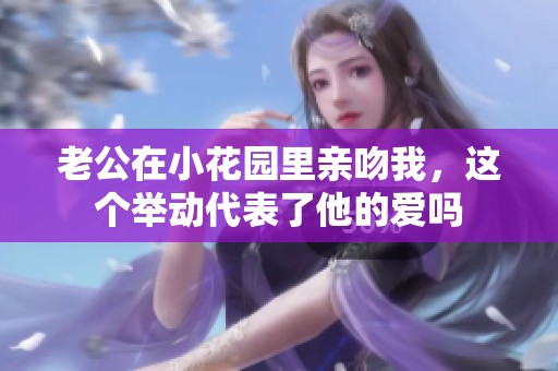 老公在小花园里亲吻我，这个举动代表了他的爱吗
