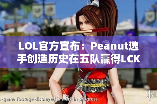 LOL官方宣布：Peanut选手创造历史在五队赢得LCK冠军