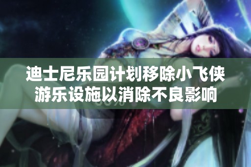 迪士尼乐园计划移除小飞侠游乐设施以消除不良影响