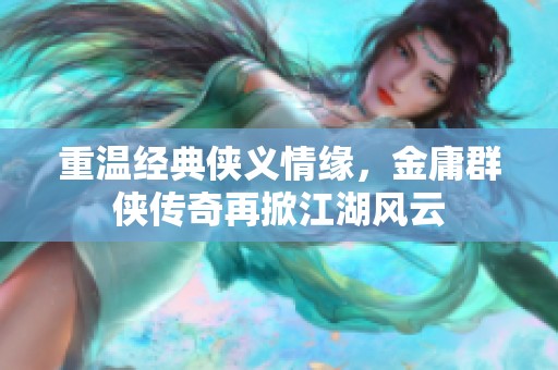重温经典侠义情缘，金庸群侠传奇再掀江湖风云