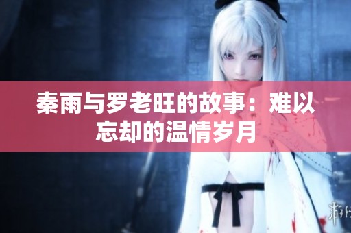 秦雨与罗老旺的故事：难以忘却的温情岁月