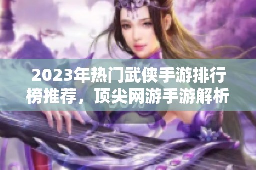 2023年热门武侠手游排行榜推荐，顶尖网游手游解析
