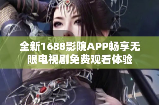 全新1688影院APP畅享无限电视剧免费观看体验