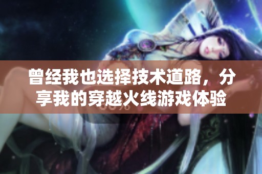 曾经我也选择技术道路，分享我的穿越火线游戏体验