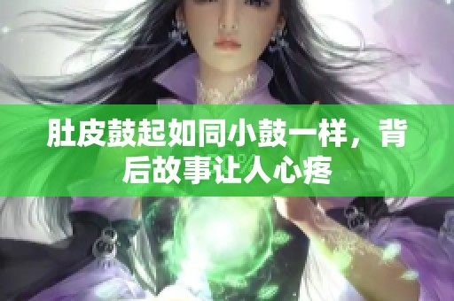肚皮鼓起如同小鼓一样，背后故事让人心疼