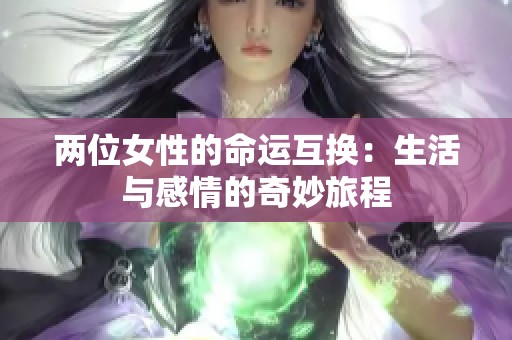两位女性的命运互换：生活与感情的奇妙旅程