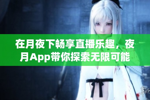 在月夜下畅享直播乐趣，夜月App带你探索无限可能