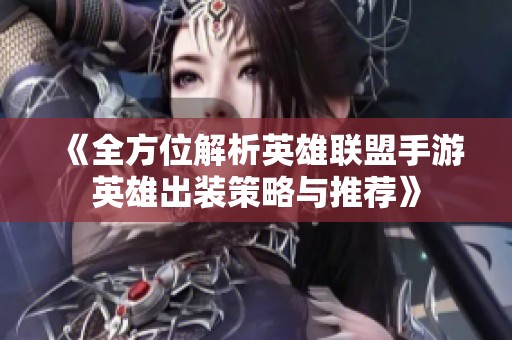 《全方位解析英雄联盟手游英雄出装策略与推荐》