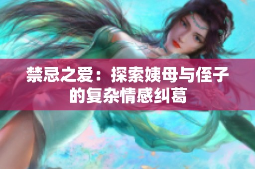 禁忌之爱：探索姨母与侄子的复杂情感纠葛