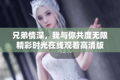 兄弟情深，我与你共度无限精彩时光在线观看高清版