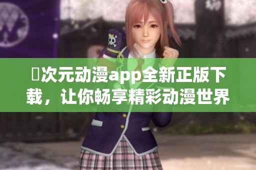 囧次元动漫app全新正版下载，让你畅享精彩动漫世界