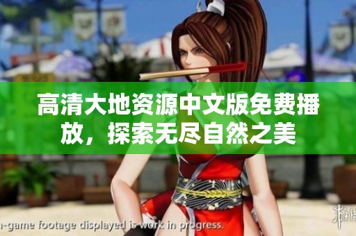 高清大地资源中文版免费播放，探索无尽自然之美